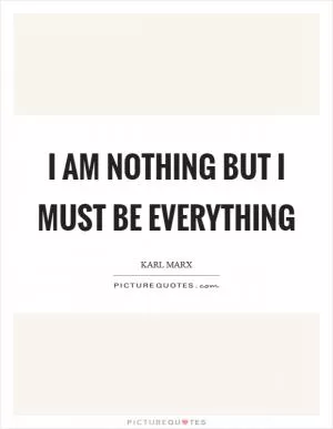 I am nothing but I must be everything Picture Quote #1