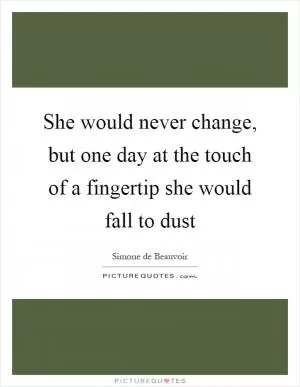 She would never change, but one day at the touch of a fingertip she would fall to dust Picture Quote #1