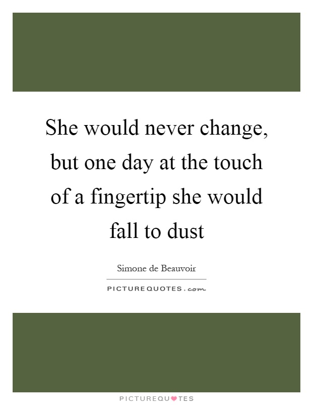 She would never change, but one day at the touch of a fingertip she would fall to dust Picture Quote #1