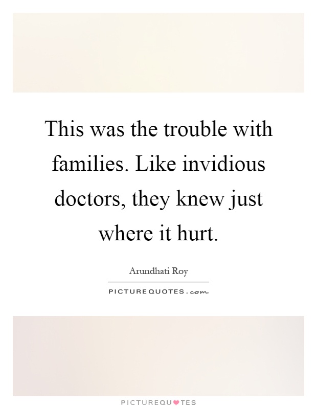 This was the trouble with families. Like invidious doctors, they knew just where it hurt Picture Quote #1