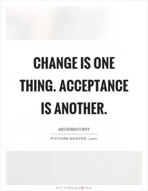 Change is one thing. Acceptance is another Picture Quote #1