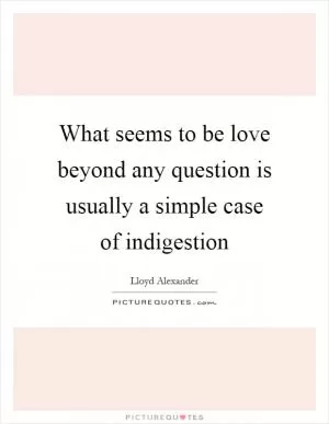 What seems to be love beyond any question is usually a simple case of indigestion Picture Quote #1