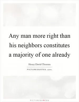 Any man more right than his neighbors constitutes a majority of one already Picture Quote #1