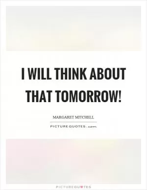 I will think about that tomorrow! Picture Quote #1