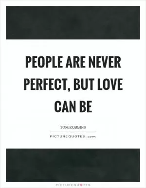 People are never perfect, but love can be Picture Quote #1