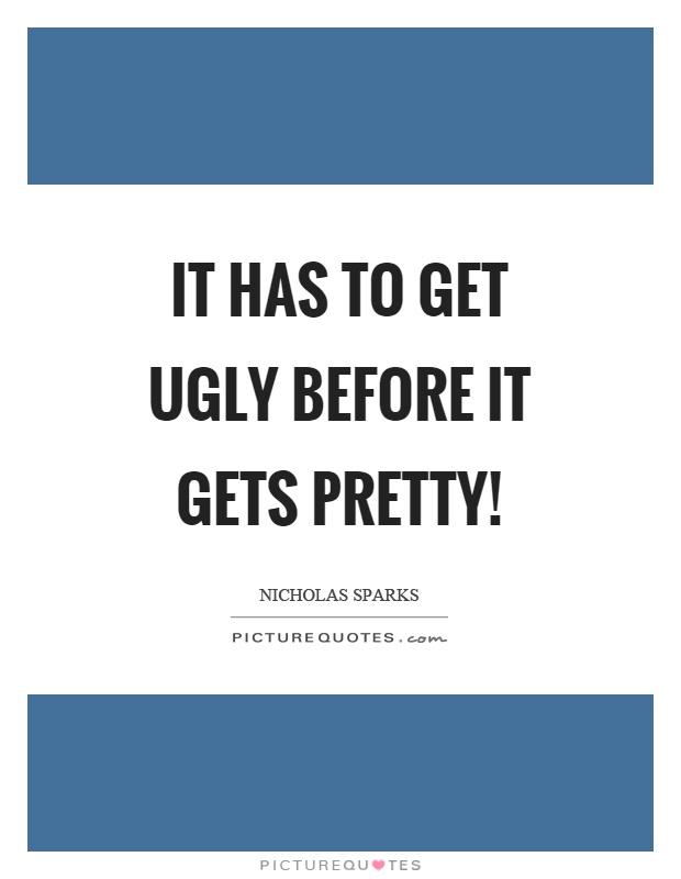 It has to get ugly before it gets pretty! Picture Quote #1