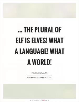 ... The plural of elf is elves! What a language! What a world! Picture Quote #1