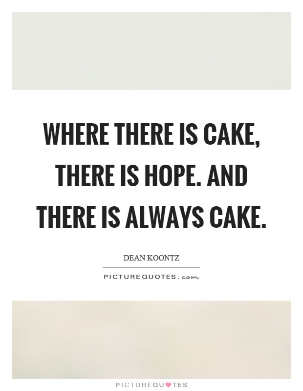 Where there is cake, there is hope. And there is always cake Picture Quote #1