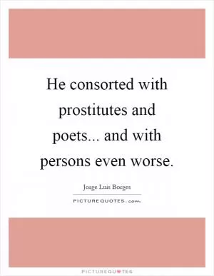 He consorted with prostitutes and poets... and with persons even worse Picture Quote #1
