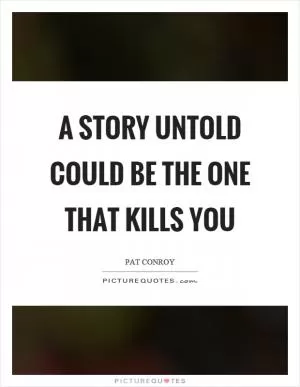 A story untold could be the one that kills you Picture Quote #1