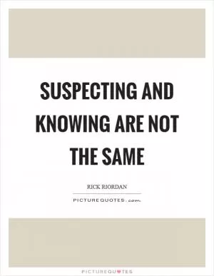 Suspecting and knowing are not the same Picture Quote #1