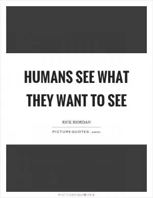 Humans see what they want to see Picture Quote #1