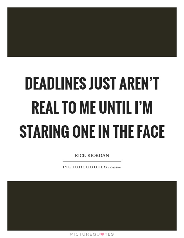 Deadlines just aren't real to me until I'm staring one in the face Picture Quote #1