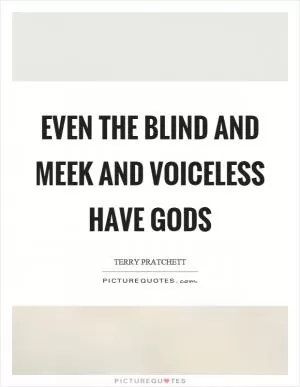 Even the blind and meek and voiceless have gods Picture Quote #1