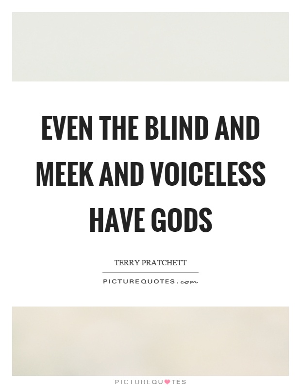 Even the blind and meek and voiceless have gods Picture Quote #1