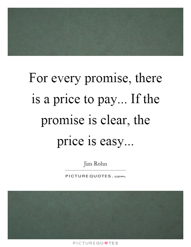 For every promise, there is a price to pay... If the promise is clear, the price is easy Picture Quote #1