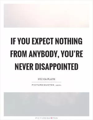 If you expect nothing from anybody, you’re never disappointed Picture Quote #1