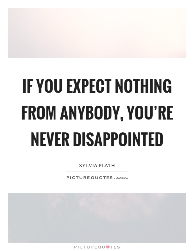 If you expect nothing from anybody, you're never disappointed Picture Quote #1