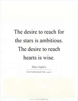 The desire to reach for the stars is ambitious. The desire to reach hearts is wise Picture Quote #1