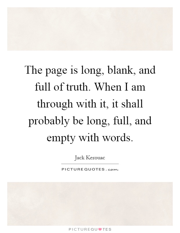The page is long, blank, and full of truth. When I am through with it, it shall probably be long, full, and empty with words Picture Quote #1
