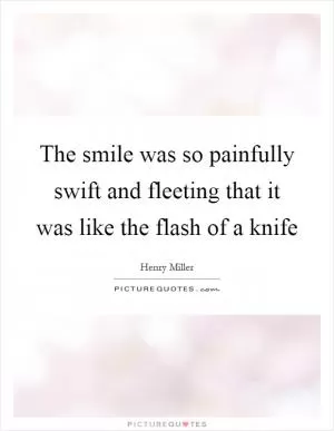 The smile was so painfully swift and fleeting that it was like the flash of a knife Picture Quote #1