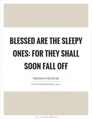 Blessed are the sleepy ones: for they shall soon fall off Picture Quote #1