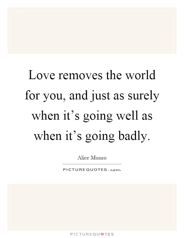 Love removes the world for you, and just as surely when it's going well as when it's going badly Picture Quote #1