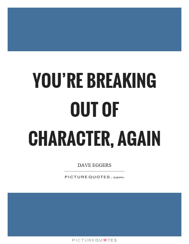 You're breaking out of character, again Picture Quote #1