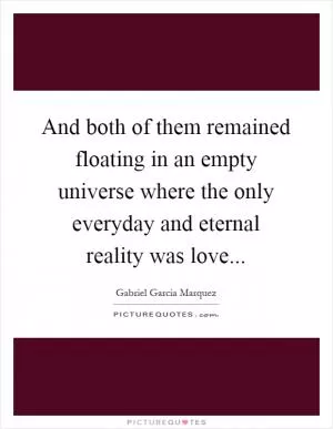 And both of them remained floating in an empty universe where the only everyday and eternal reality was love Picture Quote #1