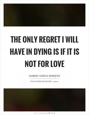The only regret I will have in dying is if it is not for love Picture Quote #1