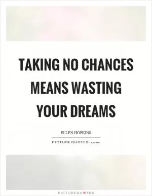 Taking no chances means wasting your dreams Picture Quote #1