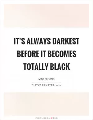 It’s always darkest before it becomes totally black Picture Quote #1
