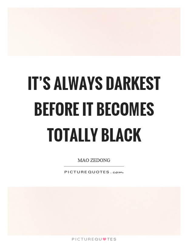 It's always darkest before it becomes totally black Picture Quote #1