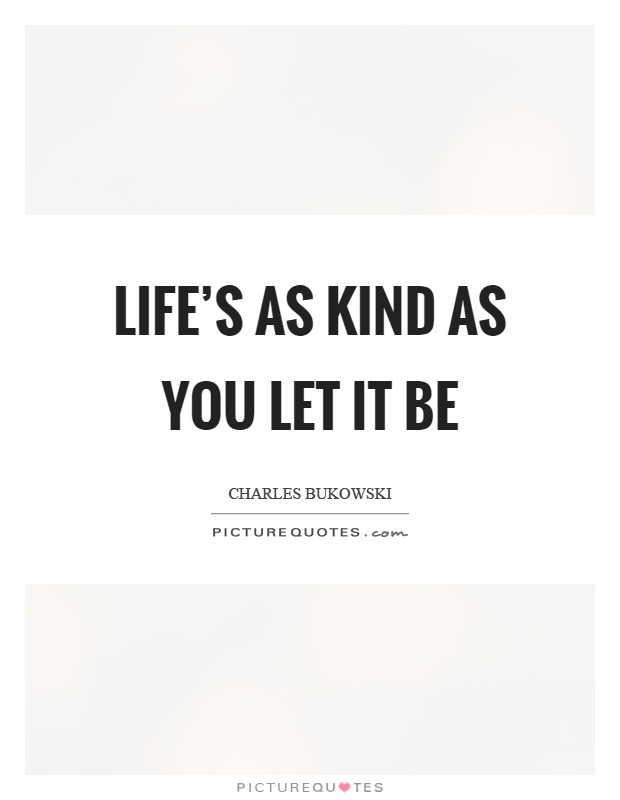 Life's as kind as you let it be Picture Quote #1