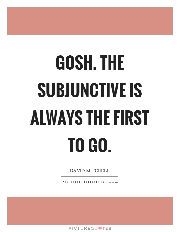 Gosh. The subjunctive is always the first to go Picture Quote #1