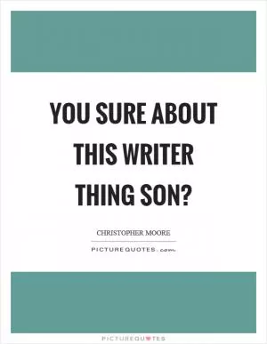 You sure about this writer thing son? Picture Quote #1