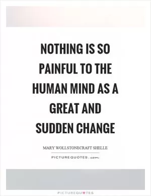 Nothing is so painful to the human mind as a great and sudden change Picture Quote #1