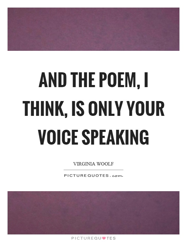 And the poem, I think, is only your voice speaking Picture Quote #1