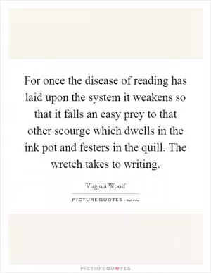 For once the disease of reading has laid upon the system it weakens so that it falls an easy prey to that other scourge which dwells in the ink pot and festers in the quill. The wretch takes to writing Picture Quote #1
