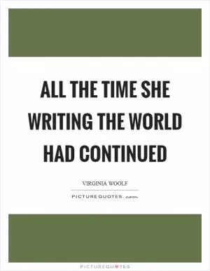 All the time she writing the world had continued Picture Quote #1