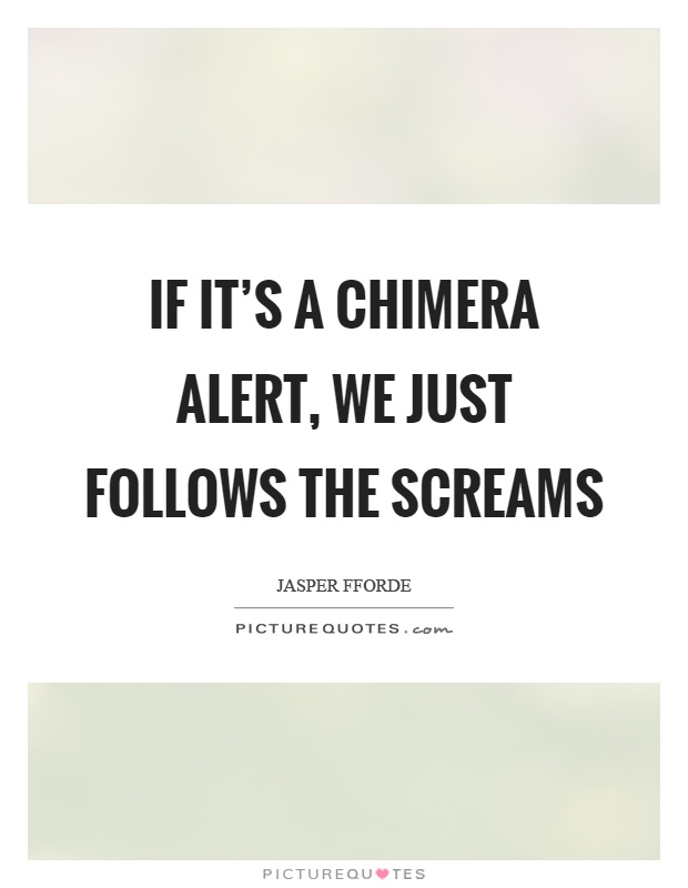 If it's a chimera alert, we just follows the screams Picture Quote #1