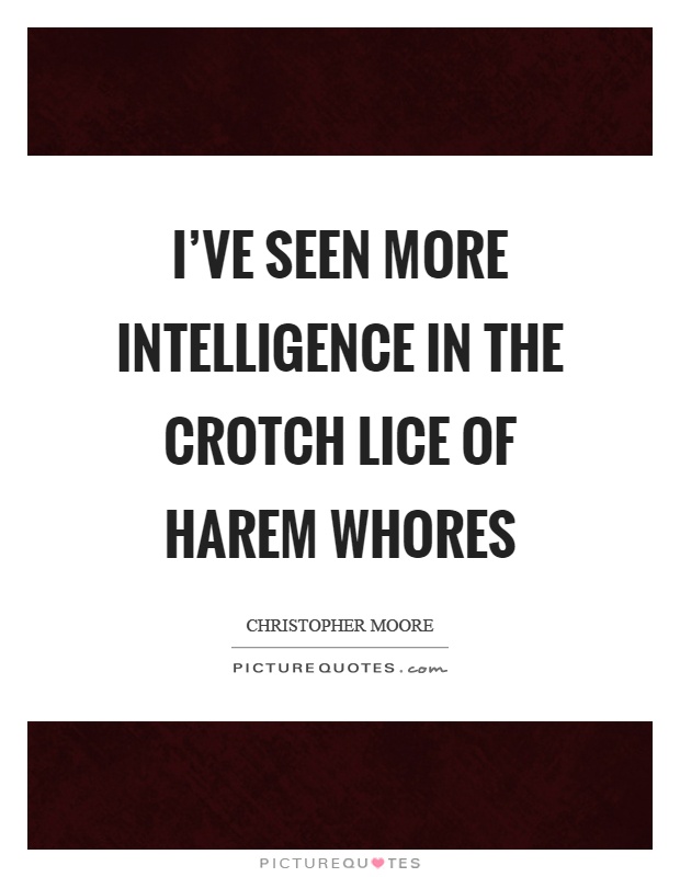 I've seen more intelligence in the crotch lice of harem whores Picture Quote #1