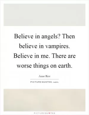 Believe in angels? Then believe in vampires. Believe in me. There are worse things on earth Picture Quote #1
