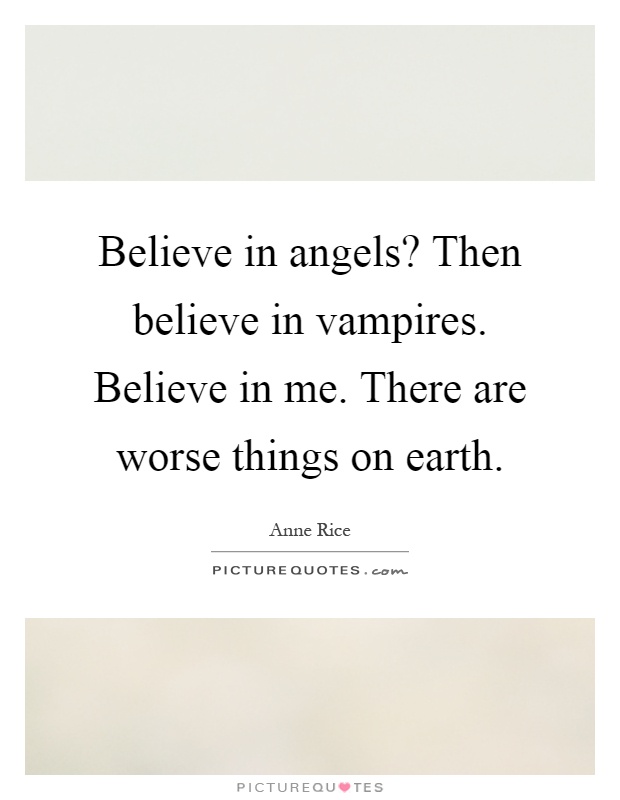 Believe in angels? Then believe in vampires. Believe in me. There are worse things on earth Picture Quote #1