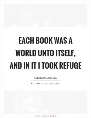 Each book was a world unto itself, and in it I took refuge Picture Quote #1