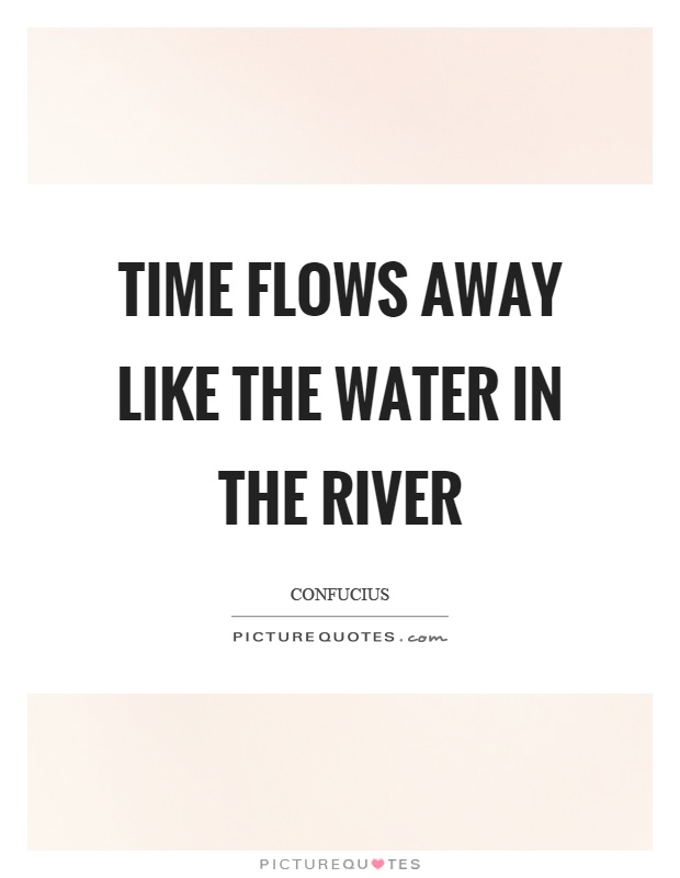 Time flows away like the water in the river Picture Quote #1