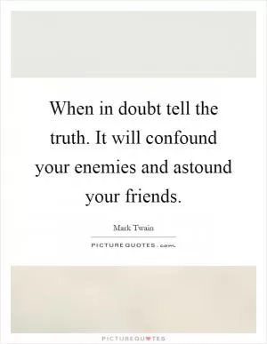 When in doubt tell the truth. It will confound your enemies and astound your friends Picture Quote #1