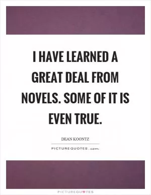 I have learned a great deal from novels. Some of it is even true Picture Quote #1