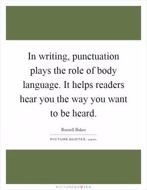 In writing, punctuation plays the role of body language. It helps readers hear you the way you want to be heard Picture Quote #1