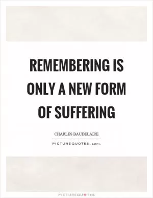 Remembering is only a new form of suffering Picture Quote #1